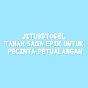 JITU99TOGEL Tanah Saga Epik untuk Pecinta Petualangan
