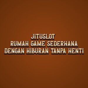 JITUSLOT Rumah Game Sederhana dengan Hiburan Tanpa Henti